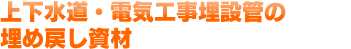 上下水道・電気工事埋設管の埋め戻し資材